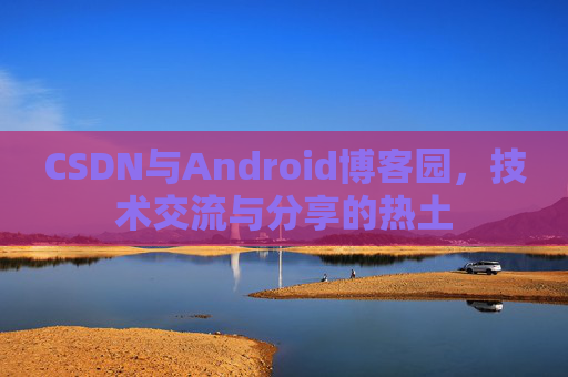 CSDN与Android博客园，技术交流与分享的热土